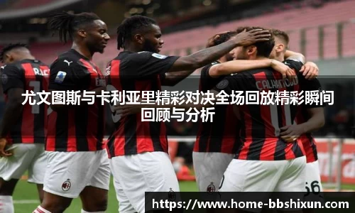 尤文图斯与卡利亚里精彩对决全场回放精彩瞬间回顾与分析
